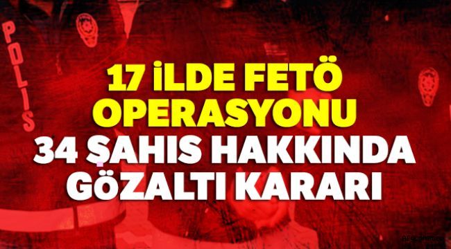 17 ?LDE FETÖ OPERASYONU, 34 GÖZALTI